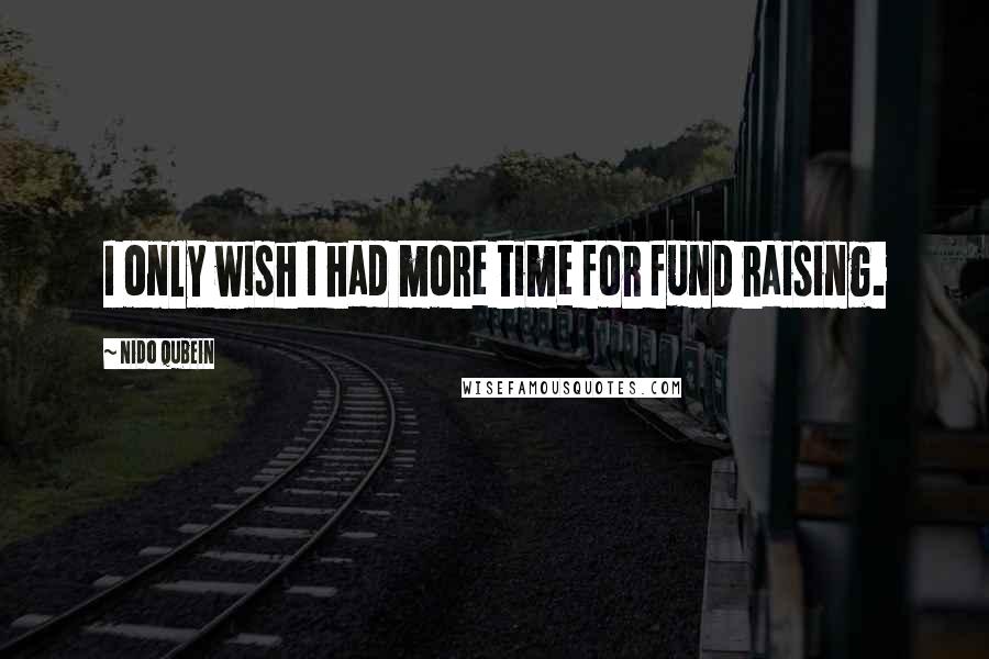 Nido Qubein Quotes: I only wish I had more time for fund raising.