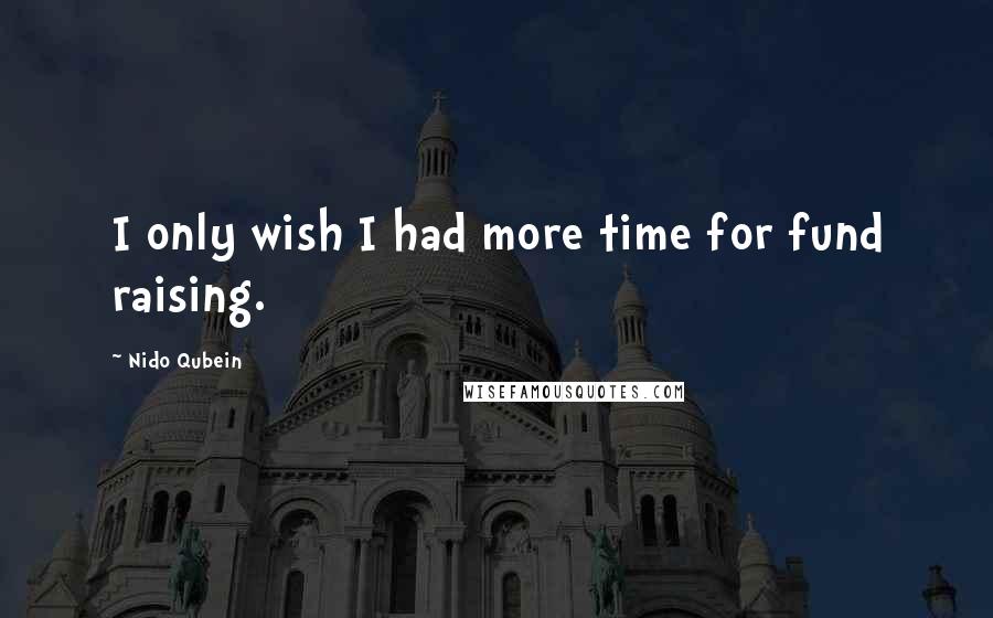 Nido Qubein Quotes: I only wish I had more time for fund raising.