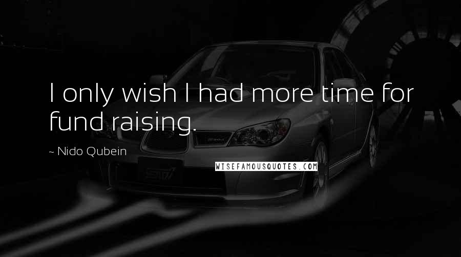 Nido Qubein Quotes: I only wish I had more time for fund raising.