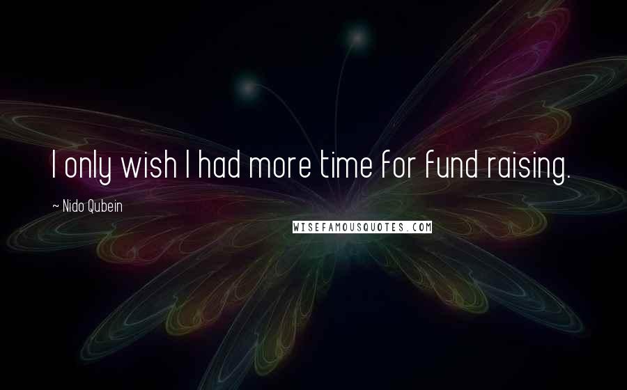 Nido Qubein Quotes: I only wish I had more time for fund raising.