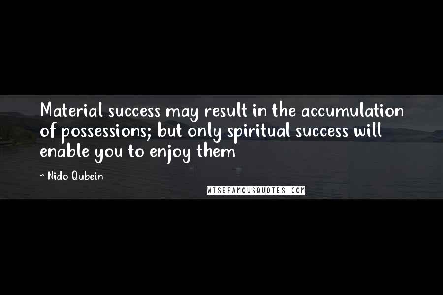 Nido Qubein Quotes: Material success may result in the accumulation of possessions; but only spiritual success will enable you to enjoy them