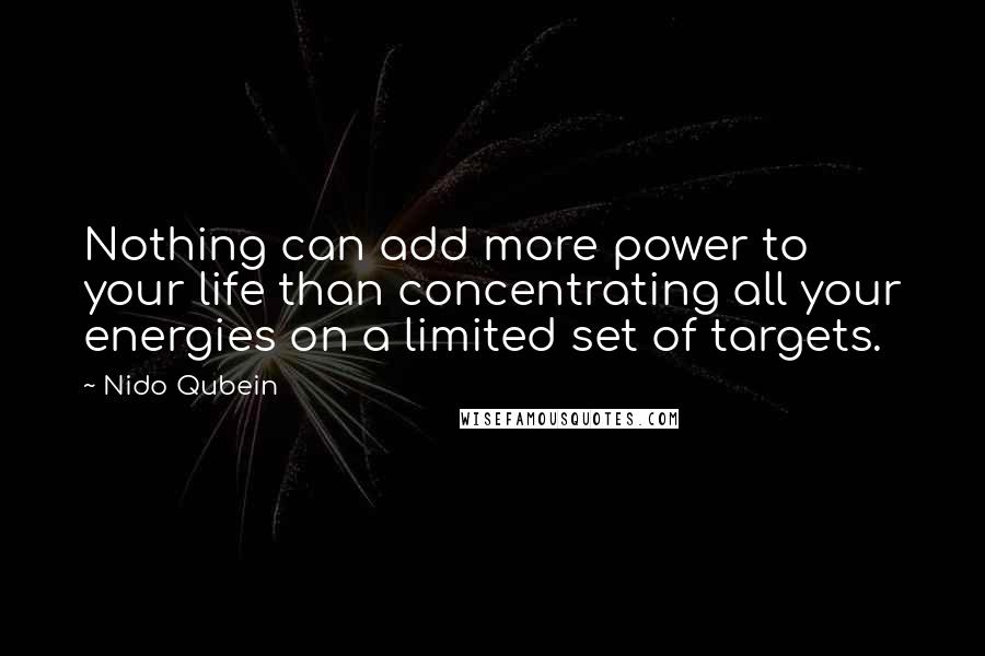 Nido Qubein Quotes: Nothing can add more power to your life than concentrating all your energies on a limited set of targets.