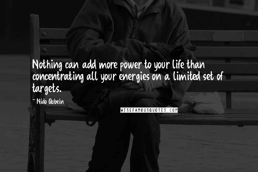 Nido Qubein Quotes: Nothing can add more power to your life than concentrating all your energies on a limited set of targets.