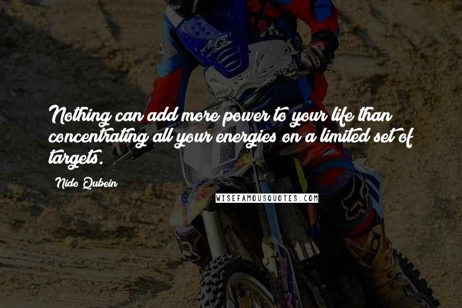 Nido Qubein Quotes: Nothing can add more power to your life than concentrating all your energies on a limited set of targets.