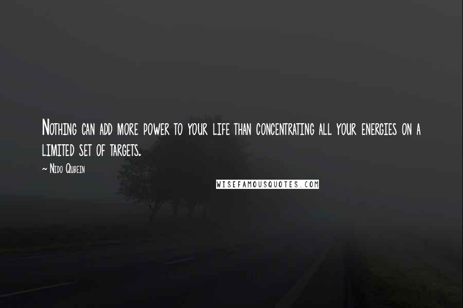 Nido Qubein Quotes: Nothing can add more power to your life than concentrating all your energies on a limited set of targets.