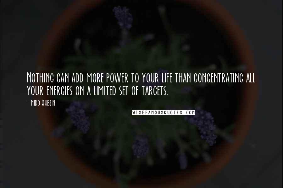 Nido Qubein Quotes: Nothing can add more power to your life than concentrating all your energies on a limited set of targets.