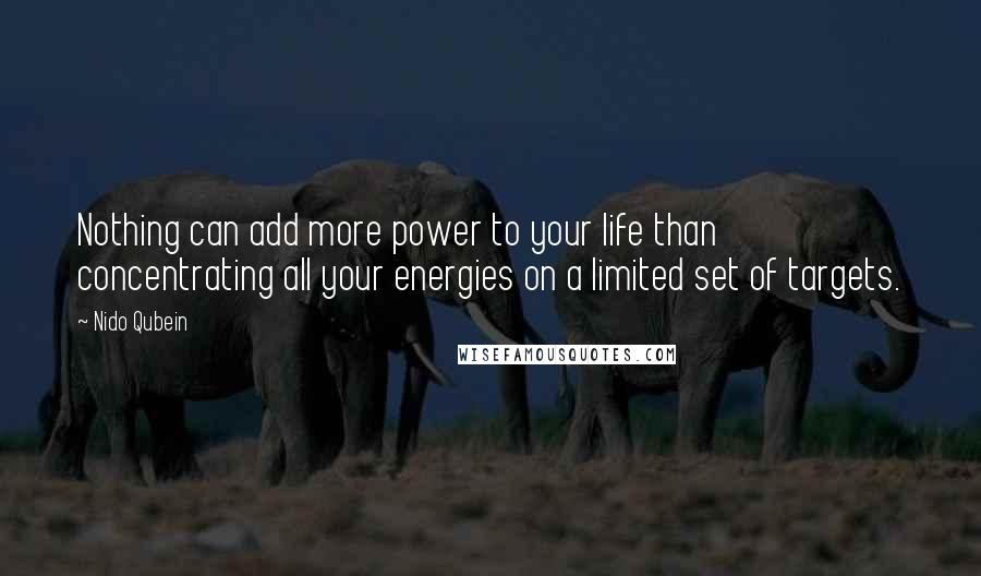 Nido Qubein Quotes: Nothing can add more power to your life than concentrating all your energies on a limited set of targets.