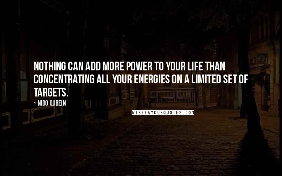Nido Qubein Quotes: Nothing can add more power to your life than concentrating all your energies on a limited set of targets.