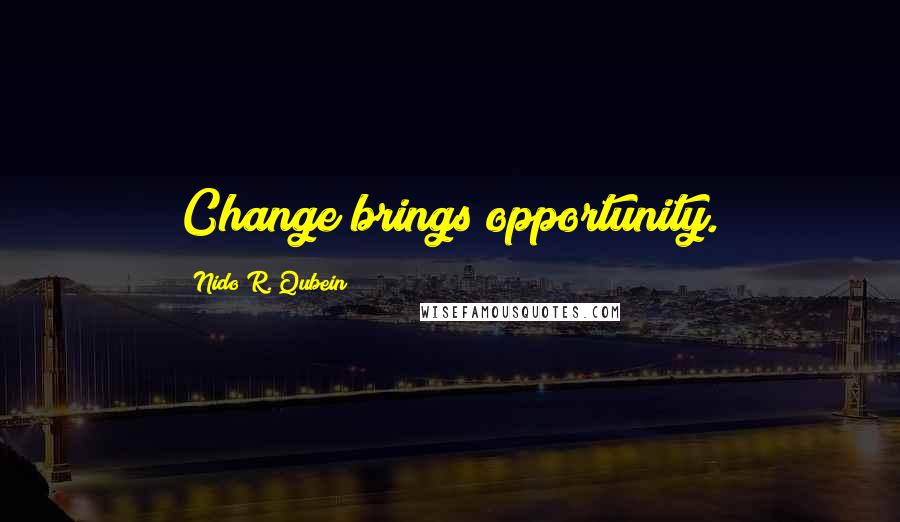 Nido R. Qubein Quotes: Change brings opportunity.