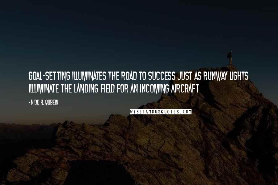 Nido R. Qubein Quotes: Goal-setting illuminates the road to success just as runway lights illuminate the landing field for an incoming aircraft