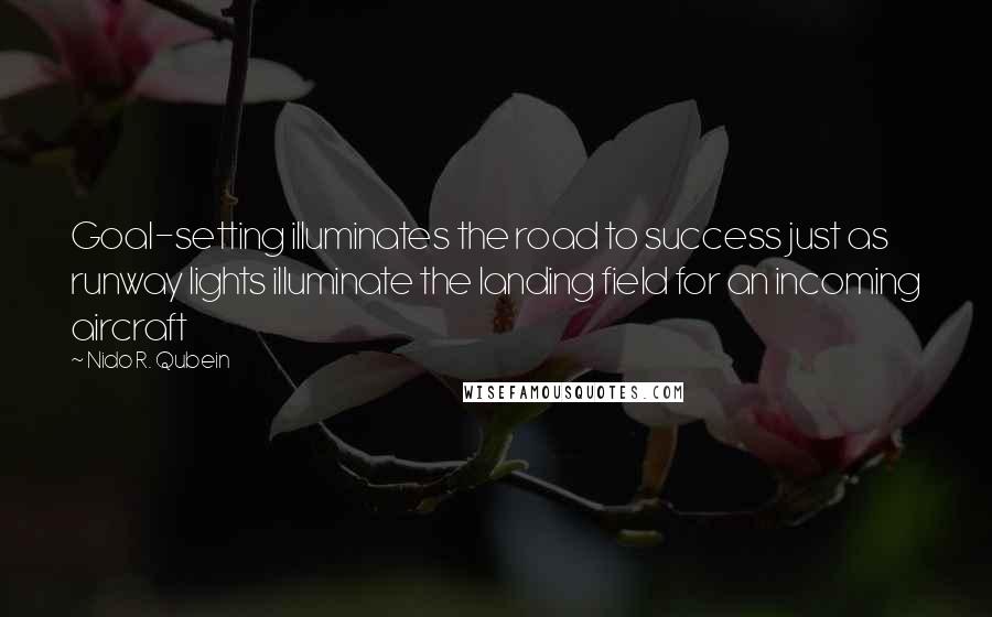 Nido R. Qubein Quotes: Goal-setting illuminates the road to success just as runway lights illuminate the landing field for an incoming aircraft