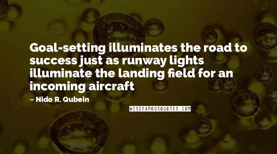 Nido R. Qubein Quotes: Goal-setting illuminates the road to success just as runway lights illuminate the landing field for an incoming aircraft