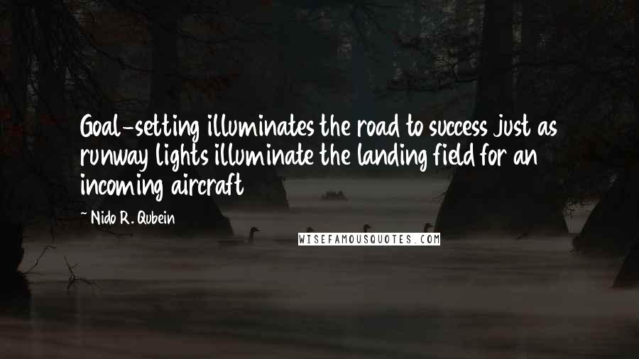 Nido R. Qubein Quotes: Goal-setting illuminates the road to success just as runway lights illuminate the landing field for an incoming aircraft