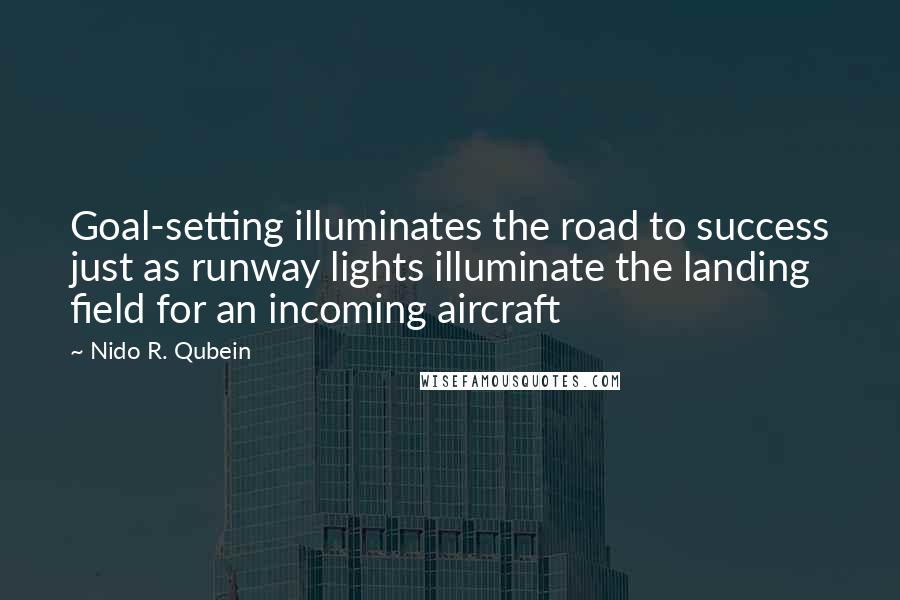 Nido R. Qubein Quotes: Goal-setting illuminates the road to success just as runway lights illuminate the landing field for an incoming aircraft