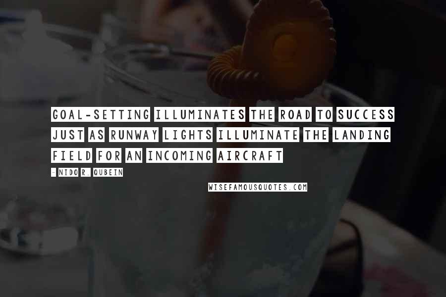 Nido R. Qubein Quotes: Goal-setting illuminates the road to success just as runway lights illuminate the landing field for an incoming aircraft