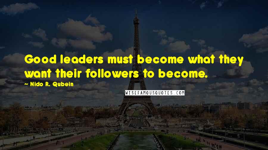 Nido R. Qubein Quotes: Good leaders must become what they want their followers to become.