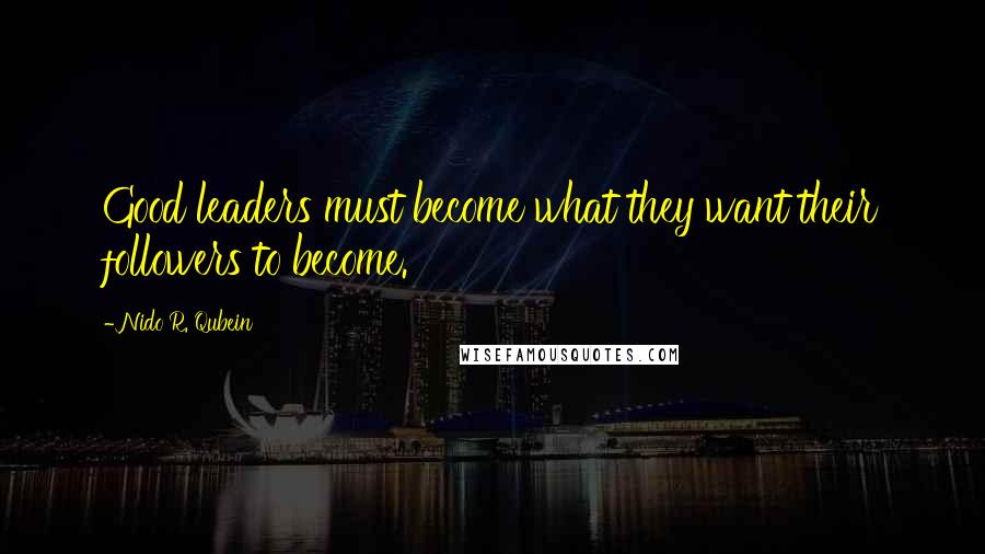 Nido R. Qubein Quotes: Good leaders must become what they want their followers to become.