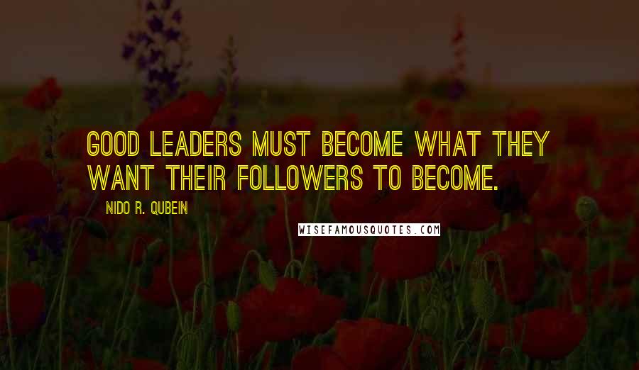 Nido R. Qubein Quotes: Good leaders must become what they want their followers to become.