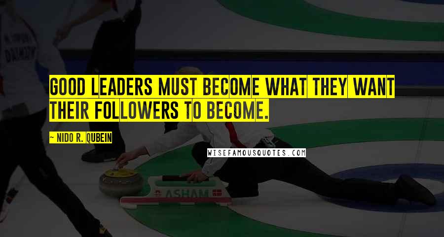 Nido R. Qubein Quotes: Good leaders must become what they want their followers to become.