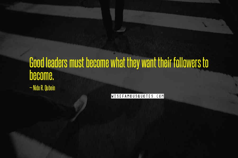 Nido R. Qubein Quotes: Good leaders must become what they want their followers to become.