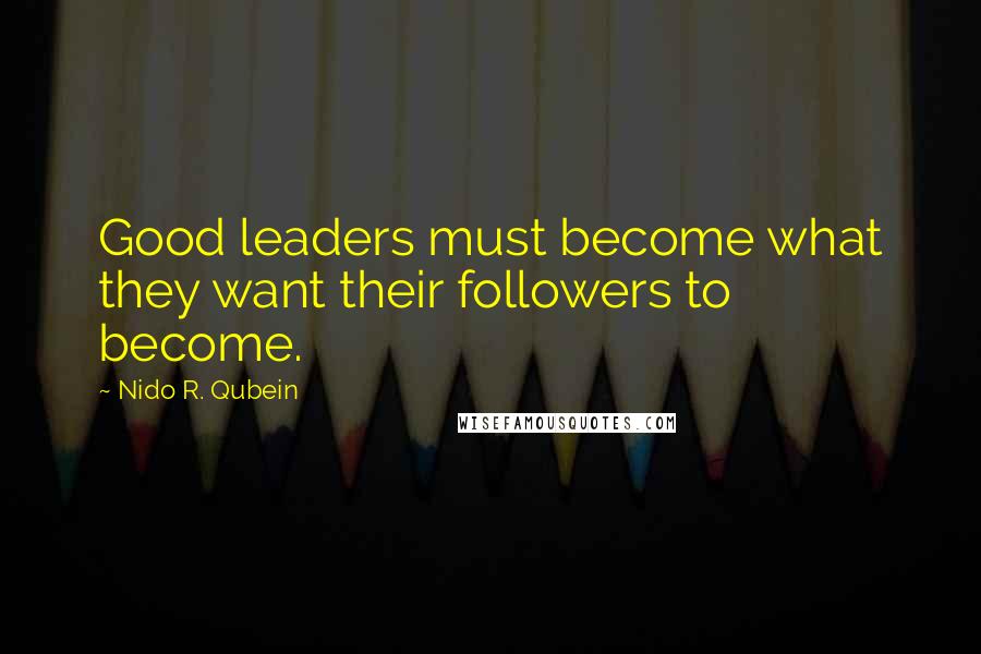 Nido R. Qubein Quotes: Good leaders must become what they want their followers to become.