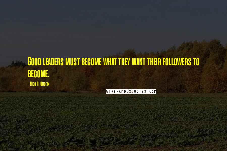 Nido R. Qubein Quotes: Good leaders must become what they want their followers to become.