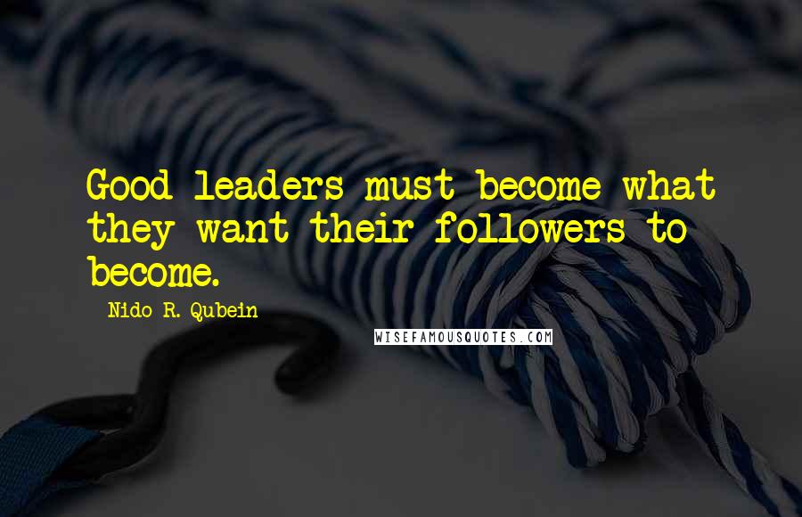 Nido R. Qubein Quotes: Good leaders must become what they want their followers to become.