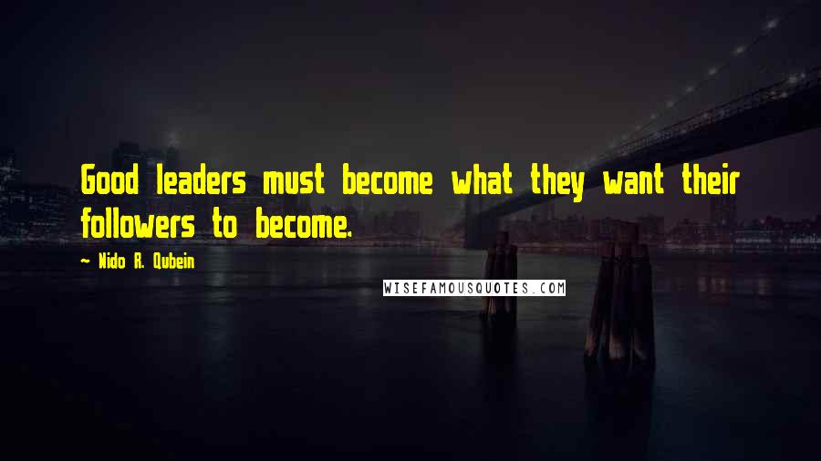 Nido R. Qubein Quotes: Good leaders must become what they want their followers to become.