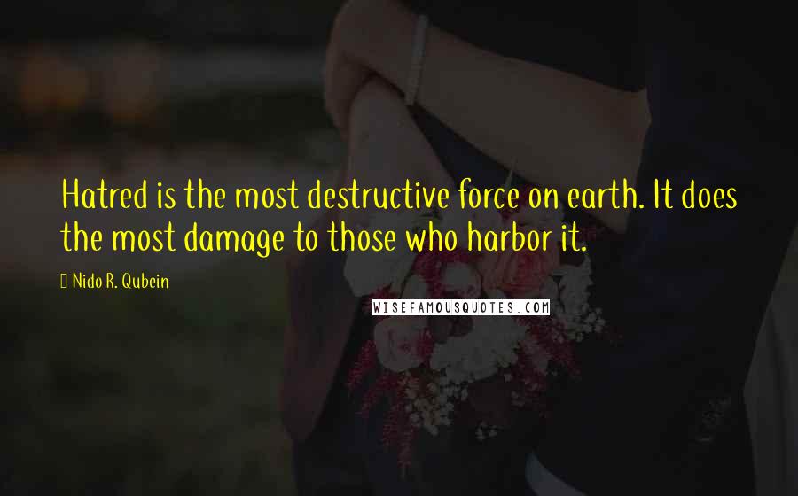 Nido R. Qubein Quotes: Hatred is the most destructive force on earth. It does the most damage to those who harbor it.