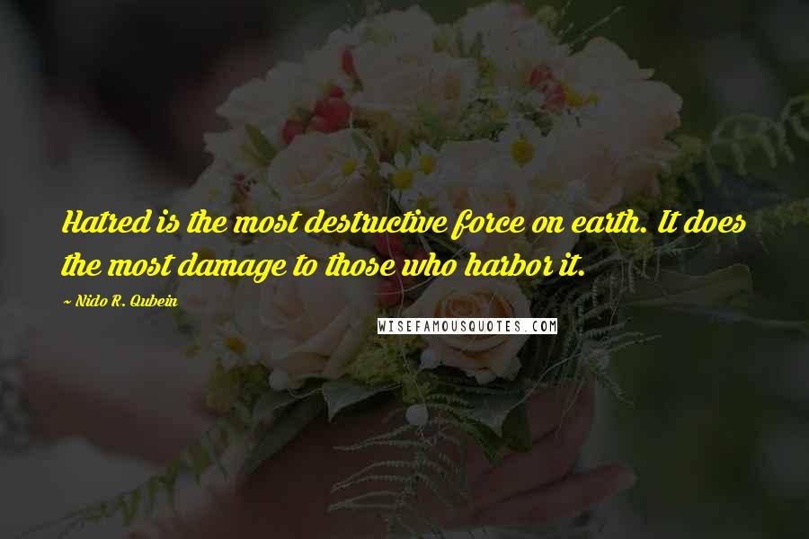 Nido R. Qubein Quotes: Hatred is the most destructive force on earth. It does the most damage to those who harbor it.