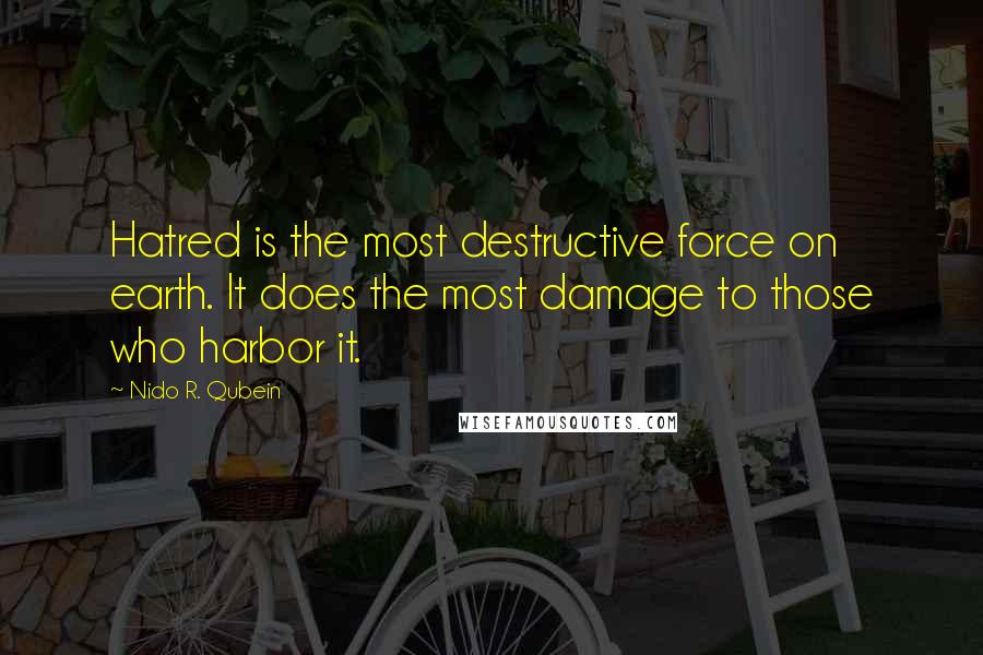 Nido R. Qubein Quotes: Hatred is the most destructive force on earth. It does the most damage to those who harbor it.