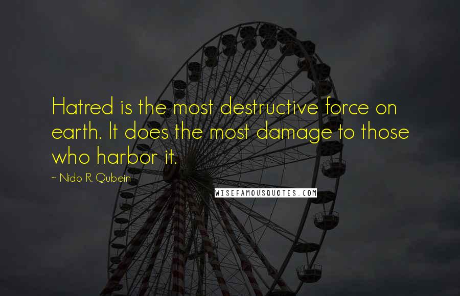 Nido R. Qubein Quotes: Hatred is the most destructive force on earth. It does the most damage to those who harbor it.