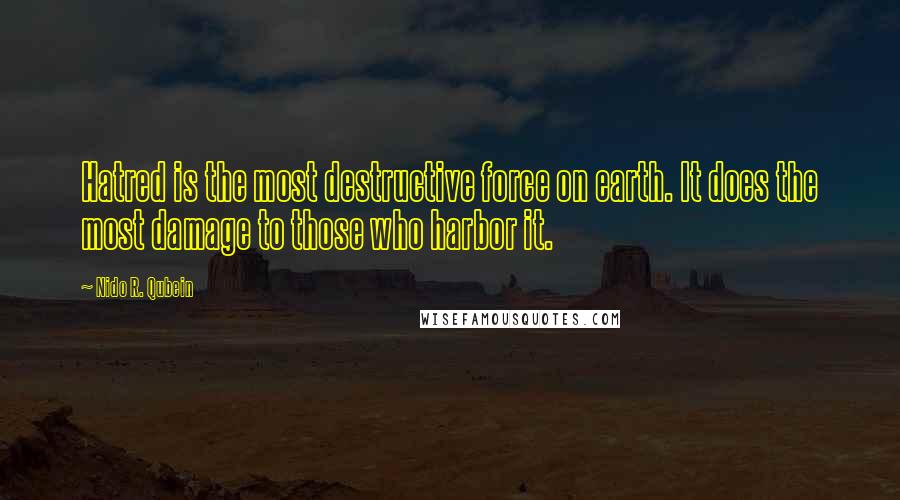 Nido R. Qubein Quotes: Hatred is the most destructive force on earth. It does the most damage to those who harbor it.