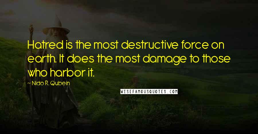 Nido R. Qubein Quotes: Hatred is the most destructive force on earth. It does the most damage to those who harbor it.