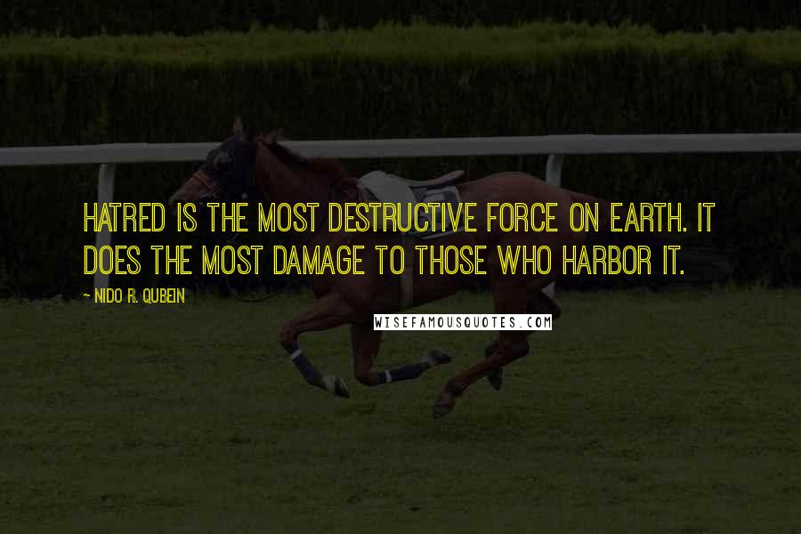 Nido R. Qubein Quotes: Hatred is the most destructive force on earth. It does the most damage to those who harbor it.