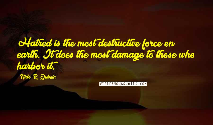 Nido R. Qubein Quotes: Hatred is the most destructive force on earth. It does the most damage to those who harbor it.