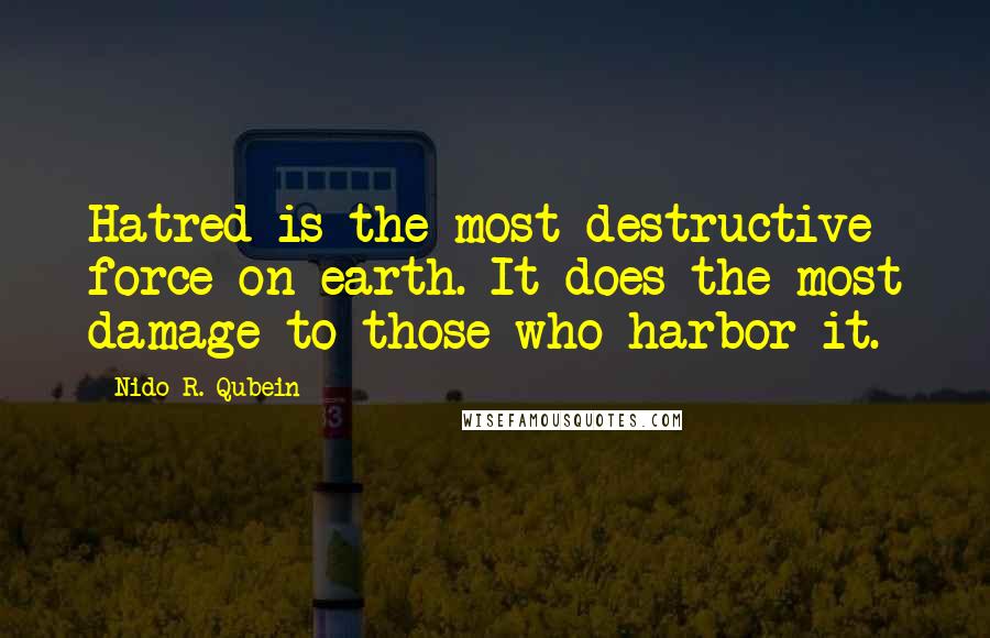 Nido R. Qubein Quotes: Hatred is the most destructive force on earth. It does the most damage to those who harbor it.