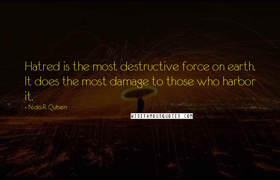 Nido R. Qubein Quotes: Hatred is the most destructive force on earth. It does the most damage to those who harbor it.