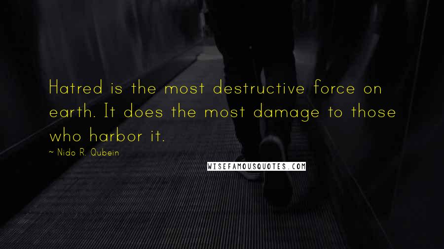 Nido R. Qubein Quotes: Hatred is the most destructive force on earth. It does the most damage to those who harbor it.