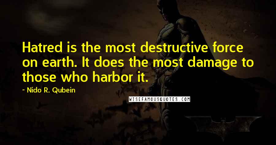 Nido R. Qubein Quotes: Hatred is the most destructive force on earth. It does the most damage to those who harbor it.