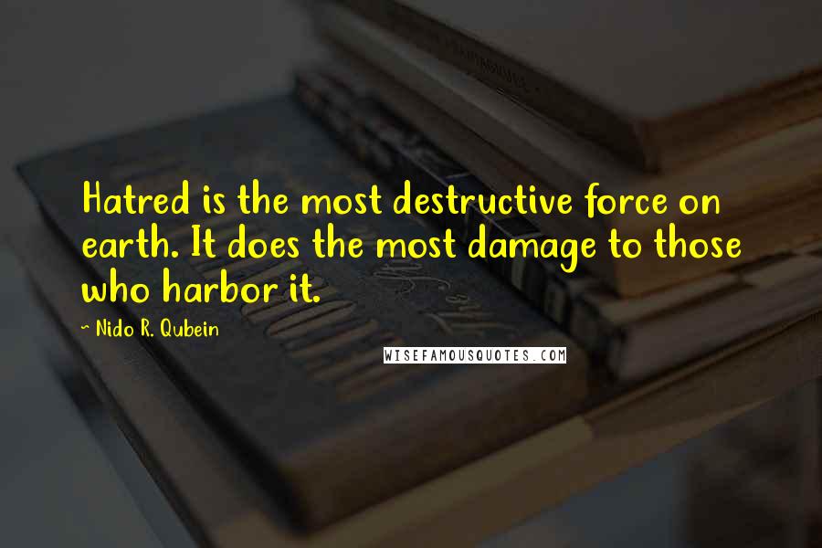 Nido R. Qubein Quotes: Hatred is the most destructive force on earth. It does the most damage to those who harbor it.