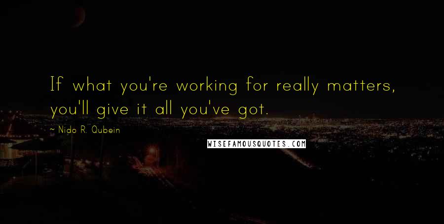 Nido R. Qubein Quotes: If what you're working for really matters, you'll give it all you've got.