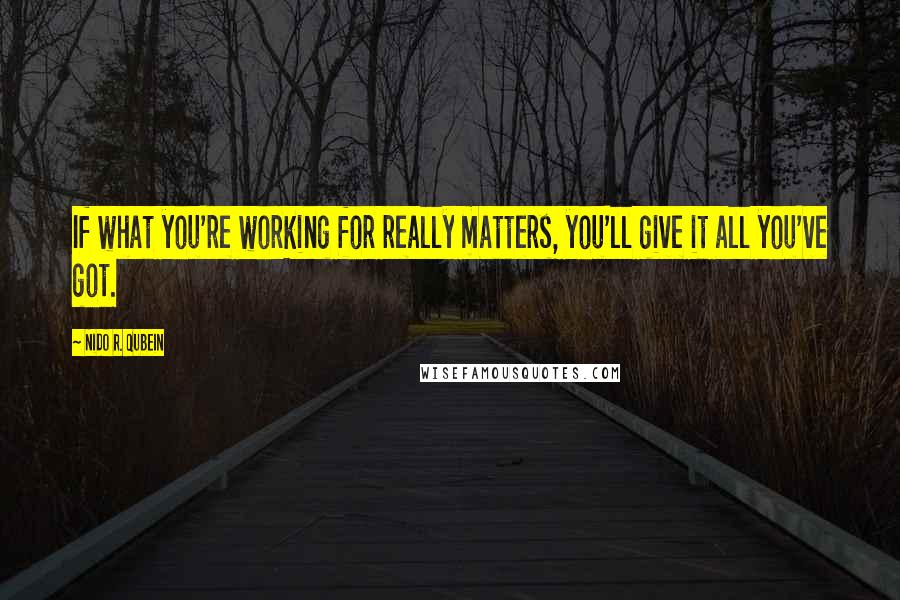 Nido R. Qubein Quotes: If what you're working for really matters, you'll give it all you've got.