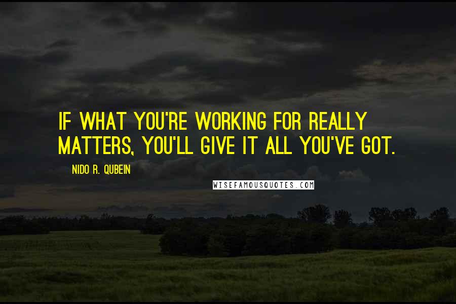 Nido R. Qubein Quotes: If what you're working for really matters, you'll give it all you've got.
