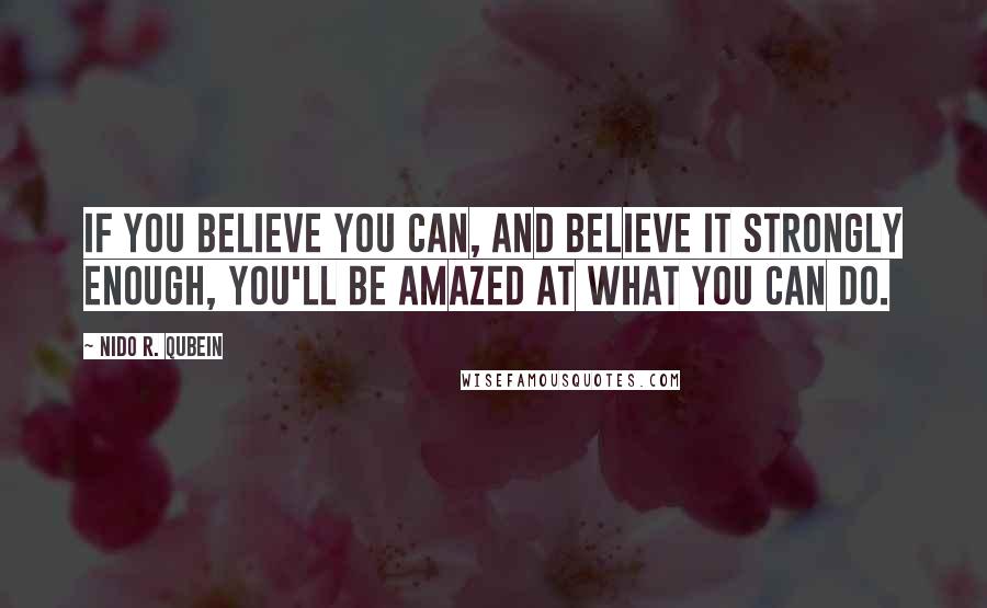Nido R. Qubein Quotes: If you believe you can, and believe it strongly enough, you'll be amazed at what you can do.