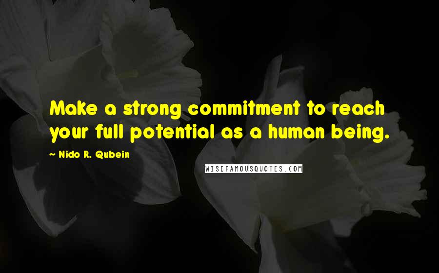Nido R. Qubein Quotes: Make a strong commitment to reach your full potential as a human being.