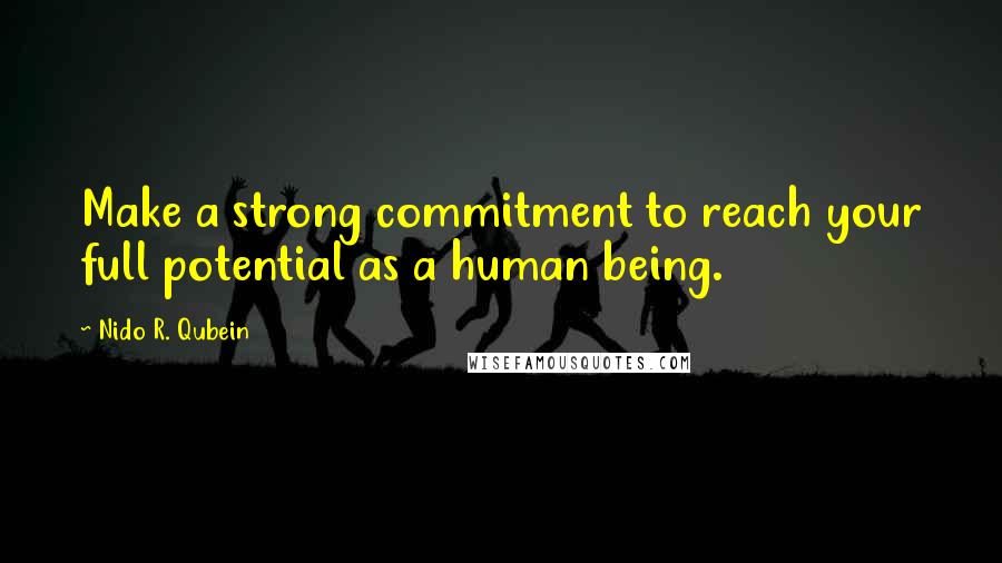 Nido R. Qubein Quotes: Make a strong commitment to reach your full potential as a human being.