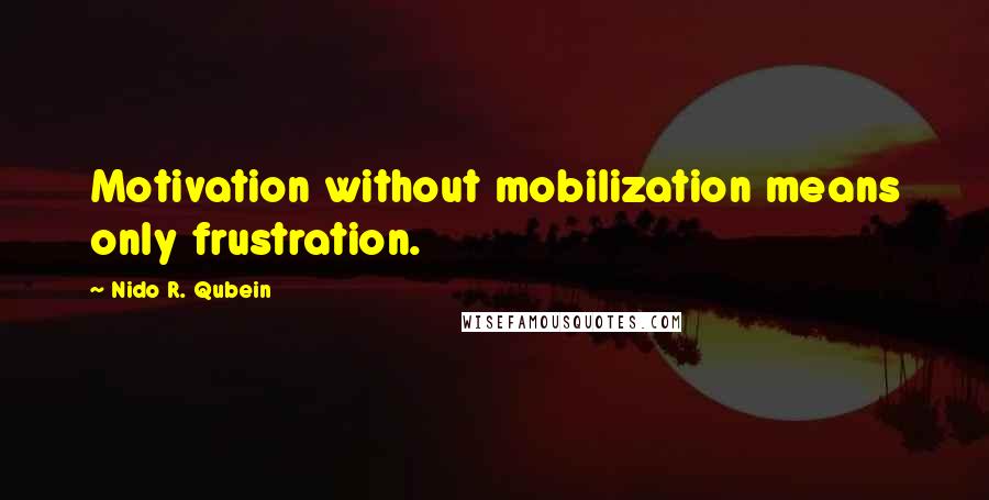 Nido R. Qubein Quotes: Motivation without mobilization means only frustration.