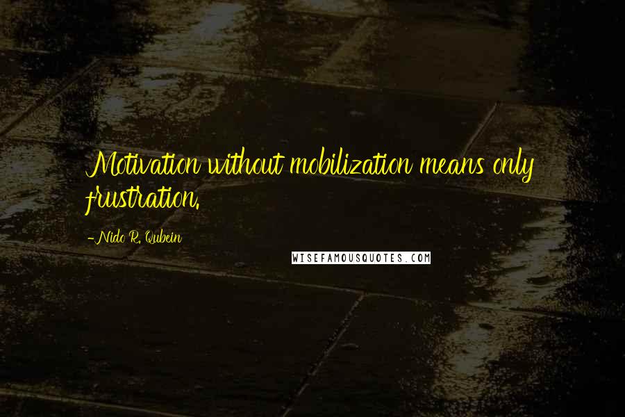 Nido R. Qubein Quotes: Motivation without mobilization means only frustration.