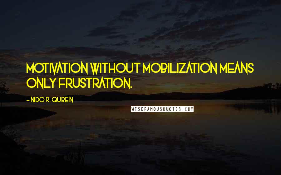 Nido R. Qubein Quotes: Motivation without mobilization means only frustration.